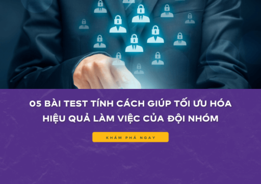 05 BÀI TEST TÍNH CÁCH GIÚP TỐI ƯU HÓA HIỆU QUẢ LÀM VIỆC CỦA ĐỘI NHÓM